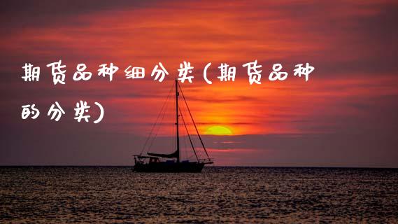 期货品种细分类(期货品种的分类)_https://www.zztgc.com_期货直播_第1张