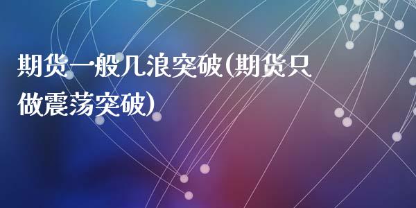 期货一般几浪突破(期货只做震荡突破)_https://www.zztgc.com_原油期货_第1张