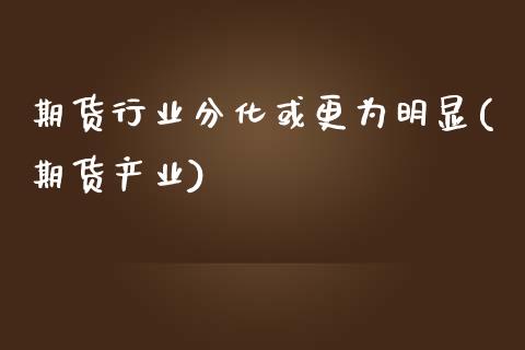 期货行业分化或更为明显(期货产业)_https://www.zztgc.com_期货入门_第1张