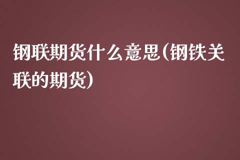 钢联期货什么意思(钢铁关联的期货)_https://www.zztgc.com_期货行情_第1张