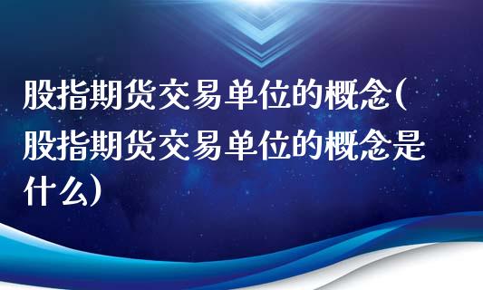股指期货交易单位的概念(股指期货交易单位的概念是什么)_https://www.zztgc.com_原油期货_第1张