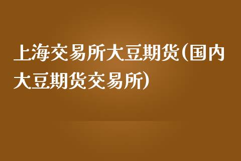 上海交易所大豆期货(国内大豆期货交易所)_https://www.zztgc.com_期货直播_第1张