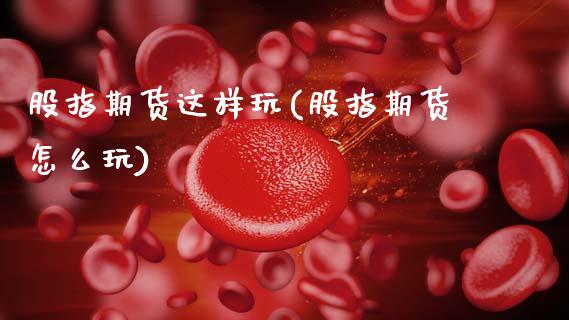 股指期货这样玩(股指期货怎么玩)_https://www.zztgc.com_期货行情_第1张
