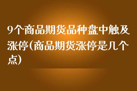 9个商品期货品种盘中触及涨停(商品期货涨停是几个点)_https://www.zztgc.com_原油期货_第1张