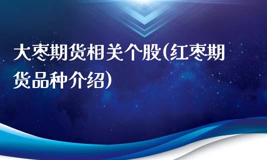 大枣期货相关个股(红枣期货品种介绍)_https://www.zztgc.com_期货入门_第1张