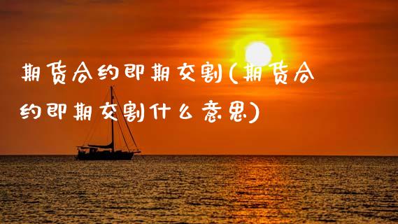 期货合约即期交割(期货合约即期交割什么意思)_黄金期货_第1张_珍投期货网 期货合约即期交割(期货合约即期交割什么意思)_https://www.zztgc.com_黄金期货_第1张