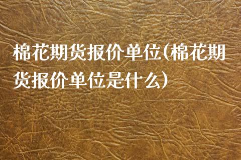棉花期货报价单位(棉花期货报价单位是什么)_https://www.zztgc.com_期货行情_第1张