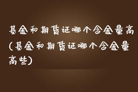 基金和期货证哪个含金量高(基金和期货证哪个含金量高些)_https://www.zztgc.com_期货行情_第1张