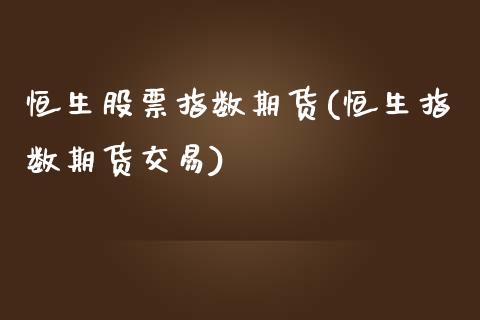 恒生股票指数期货(恒生指数期货交易)_https://www.zztgc.com_期货行情_第1张