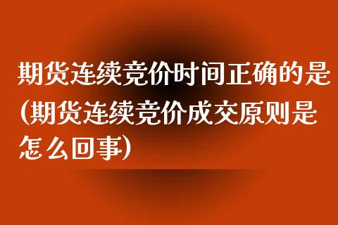 期货连续竞价时间正确的是(期货连续竞价成交原则是怎么回事)_https://www.zztgc.com_原油期货_第1张