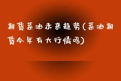 期货菜油未来趋势(菜油期货今年有大行情吗)_https://www.zztgc.com_期货入门_第1张