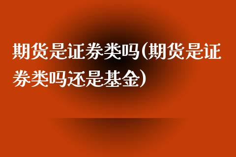 期货是证券类吗(期货是证券类吗还是基金)_https://www.zztgc.com_期货入门_第1张