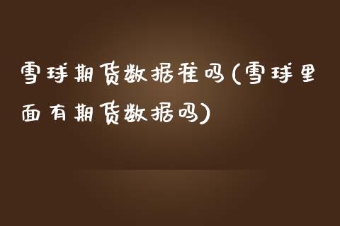 雪球期货数据准吗(雪球里面有期货数据吗)_https://www.zztgc.com_期货入门_第1张