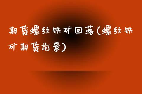 期货螺纹铁矿回落(螺纹铁矿期货前景)_https://www.zztgc.com_期货行情_第1张