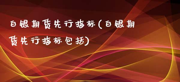白银期货先行指标(白银期货先行指标包括)_https://www.zztgc.com_原油期货_第1张