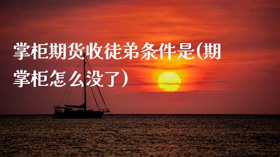 掌柜期货收徒弟条件是(期掌柜怎么没了)_https://www.zztgc.com_期货入门_第1张