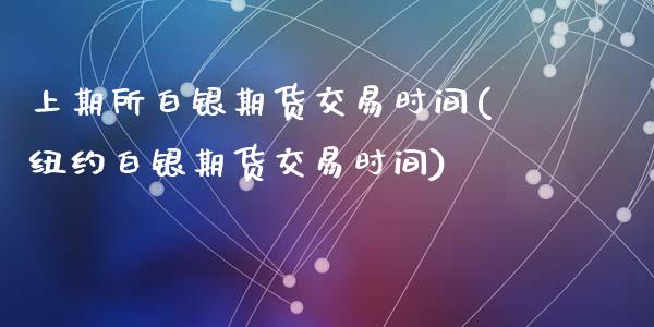 上期所白银期货交易时间(纽约白银期货交易时间)_https://www.zztgc.com_期货入门_第1张