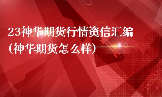 23神华期货行情资信汇编(神华期货怎么样)_https://www.zztgc.com_期货行情_第1张
