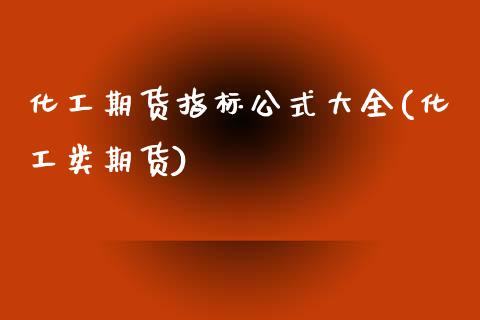 化工期货指标公式大全(化工类期货)_https://www.zztgc.com_期货行情_第1张