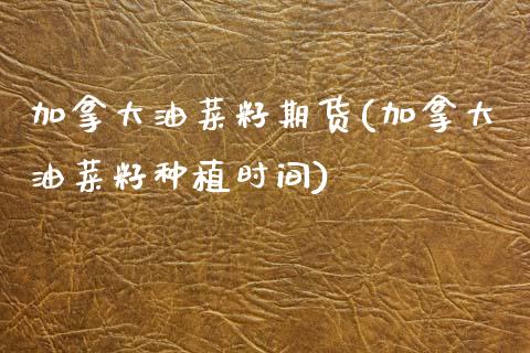 加拿大油菜籽期货(加拿大油菜籽种植时间)_https://www.zztgc.com_原油期货_第1张