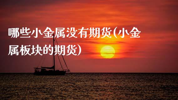 哪些小金属没有期货(小金属板块的期货)_https://www.zztgc.com_黄金期货_第1张