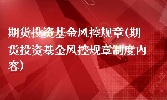 期货投资基金风控规章(期货投资基金风控规章制度内容)_https://www.zztgc.com_黄金期货_第1张