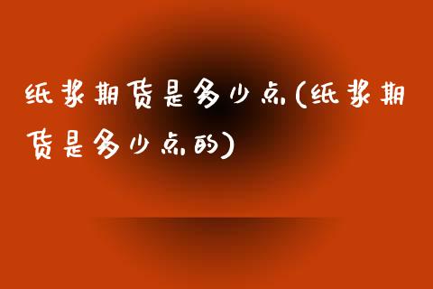 纸浆期货是多少点(纸浆期货是多少点的)_https://www.zztgc.com_期货直播_第1张