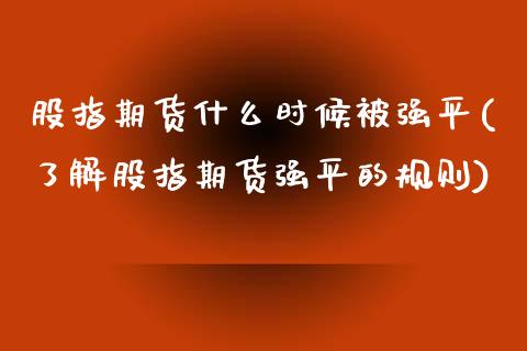股指期货什么时候平(了解股指期货强平的规则)_https://www.zztgc.com_期货行情_第1张