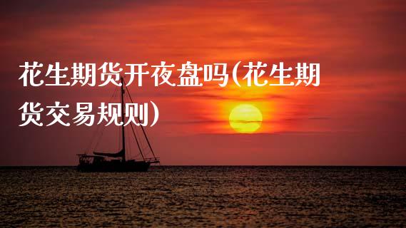 花生期货开夜盘吗(花生期货交易规则)_https://www.zztgc.com_黄金期货_第1张