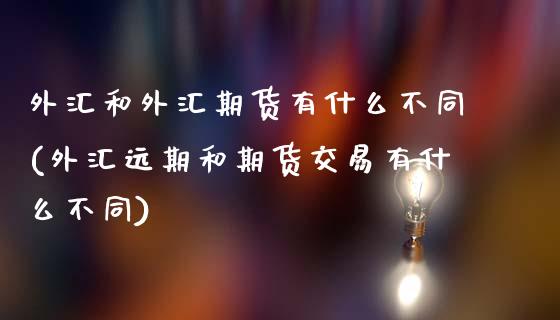 外汇和外汇期货有什么不同(外汇远期和期货交易有什么不同)_https://www.zztgc.com_黄金期货_第1张