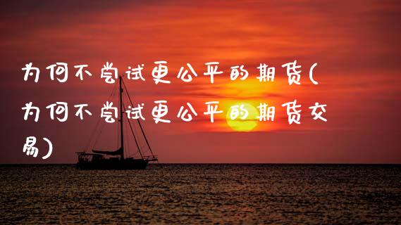 为何不尝试更公平的期货(为何不尝试更公平的期货交易)_https://www.zztgc.com_期货直播_第1张