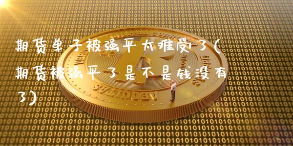 期货单子平太难受了(期货平了是不是钱没有了)_https://www.zztgc.com_期货开户_第1张