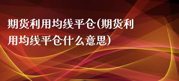 期货利用均线平仓(期货利用均线平仓什么意思)_https://www.zztgc.com_黄金期货_第1张