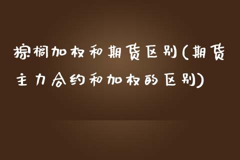 棕榈加权和期货区别(期货主力合约和加权的区别)_https://www.zztgc.com_期货直播_第1张