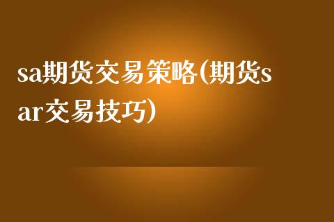 sa期货交易策略(期货sar交易技巧)_https://www.zztgc.com_期货直播_第1张
