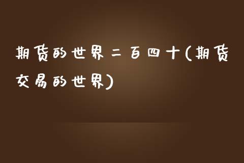期货的世界二百四十(期货交易的世界)_https://www.zztgc.com_期货开户_第1张