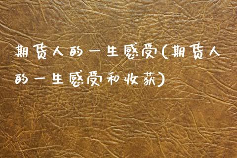 期货人的一生感受(期货人的一生感受和收获)_https://www.zztgc.com_原油期货_第1张