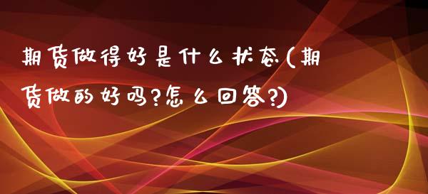 期货做得好是什么状态(期货做的好吗?怎么回答?)_https://www.zztgc.com_期货行情_第1张