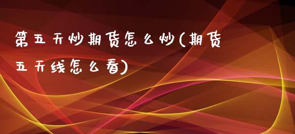 第五天炒期货怎么炒(期货五天线怎么看)_https://www.zztgc.com_期货入门_第1张