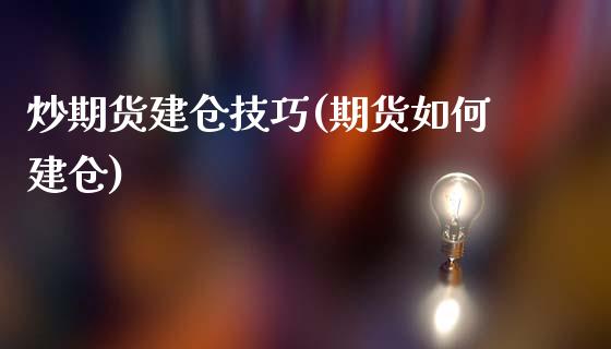 炒期货建仓技巧(期货如何建仓)_https://www.zztgc.com_期货入门_第1张