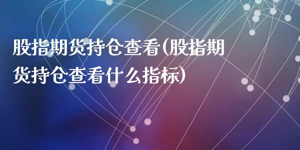 股指期货持仓查看(股指期货持仓查看什么指标)_https://www.zztgc.com_期货直播_第1张