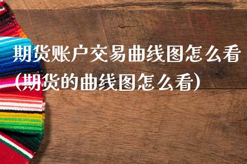 期货账户交易曲线图怎么看(期货的曲线图怎么看)_https://www.zztgc.com_期货行情_第1张