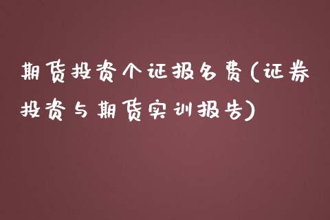 期货投资个证报名费(证券投资与期货实训报告)_https://www.zztgc.com_黄金期货_第1张