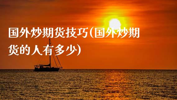 国外炒期货技巧(国外炒期货的人有多少)_https://www.zztgc.com_期货行情_第1张
