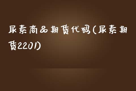 尿素商品期货代码(尿素期货2201)_https://www.zztgc.com_黄金期货_第1张