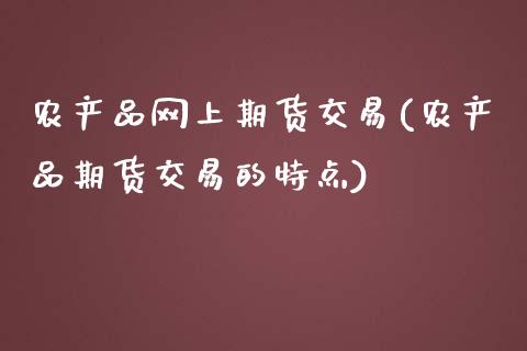 农产品网上期货交易(农产品期货交易的特点)_https://www.zztgc.com_期货入门_第1张