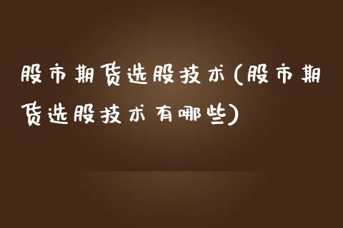 股市期货选股技术(股市期货选股技术有哪些)_https://www.zztgc.com_原油期货_第1张