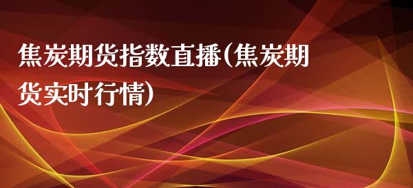 焦炭期货指数直播(焦炭期货实时行情)_https://www.zztgc.com_黄金期货_第1张