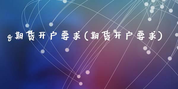 q期货开户要求(期货开户要求)_https://www.zztgc.com_期货开户_第1张