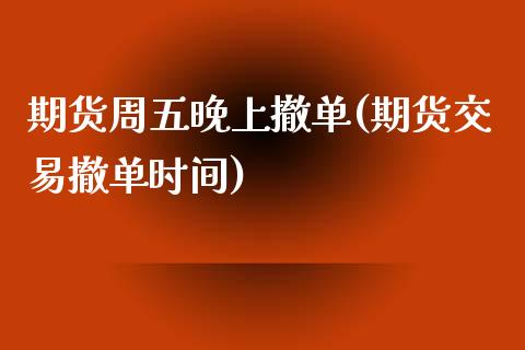 期货周五晚上撤单(期货交易撤单时间)_https://www.zztgc.com_期货开户_第1张